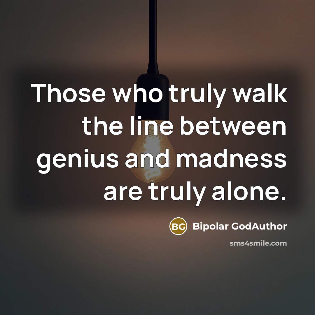 “Those who truly walk the line between genius and madness are truly alone.” quote by Bipolar Godauthor