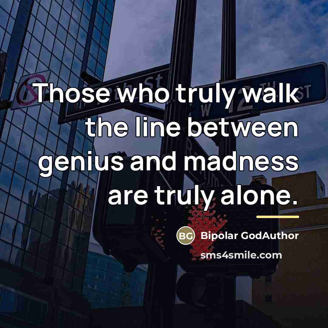 “Those who truly walk the line between genius and madness…” quote by Bipolar Godauthor