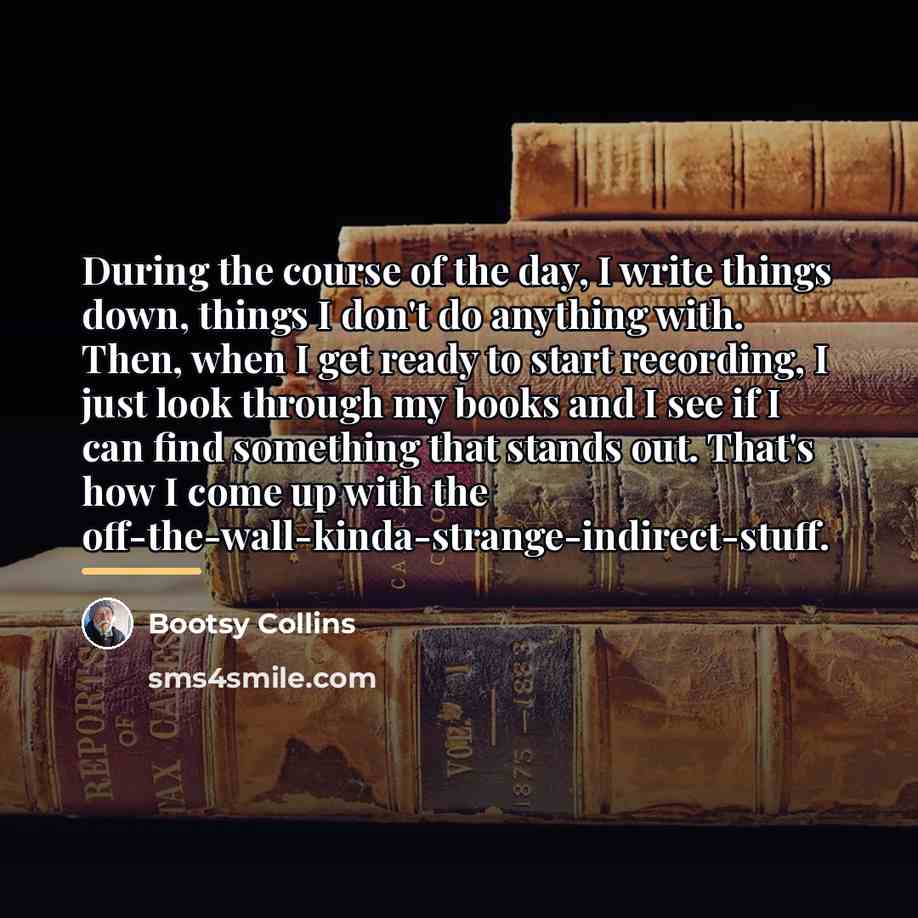 “During the course of the day, I write things down,…” quote by Bootsy Collins