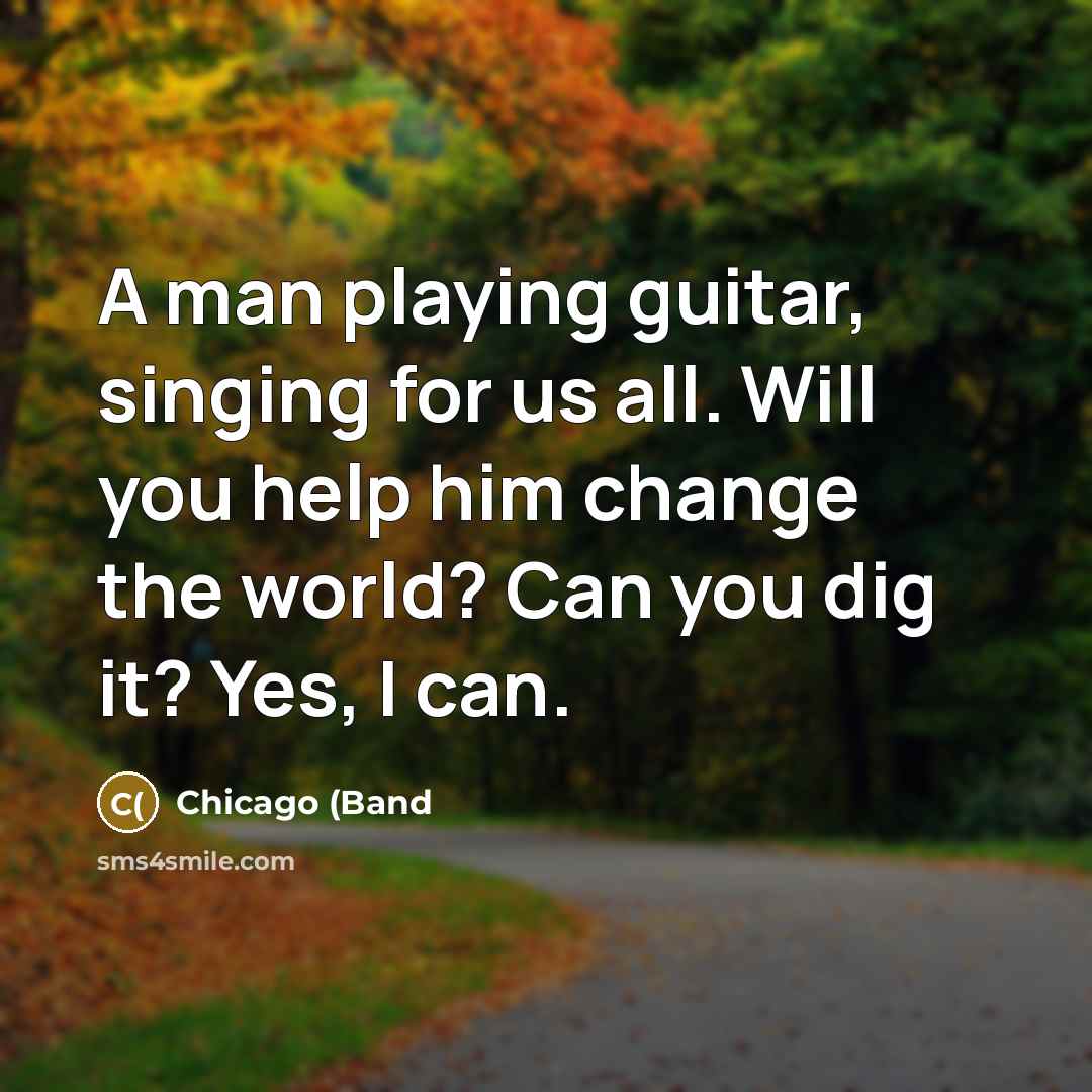 “A man playing guitar, singing for us all. Will you…” quote by Chicago (Band