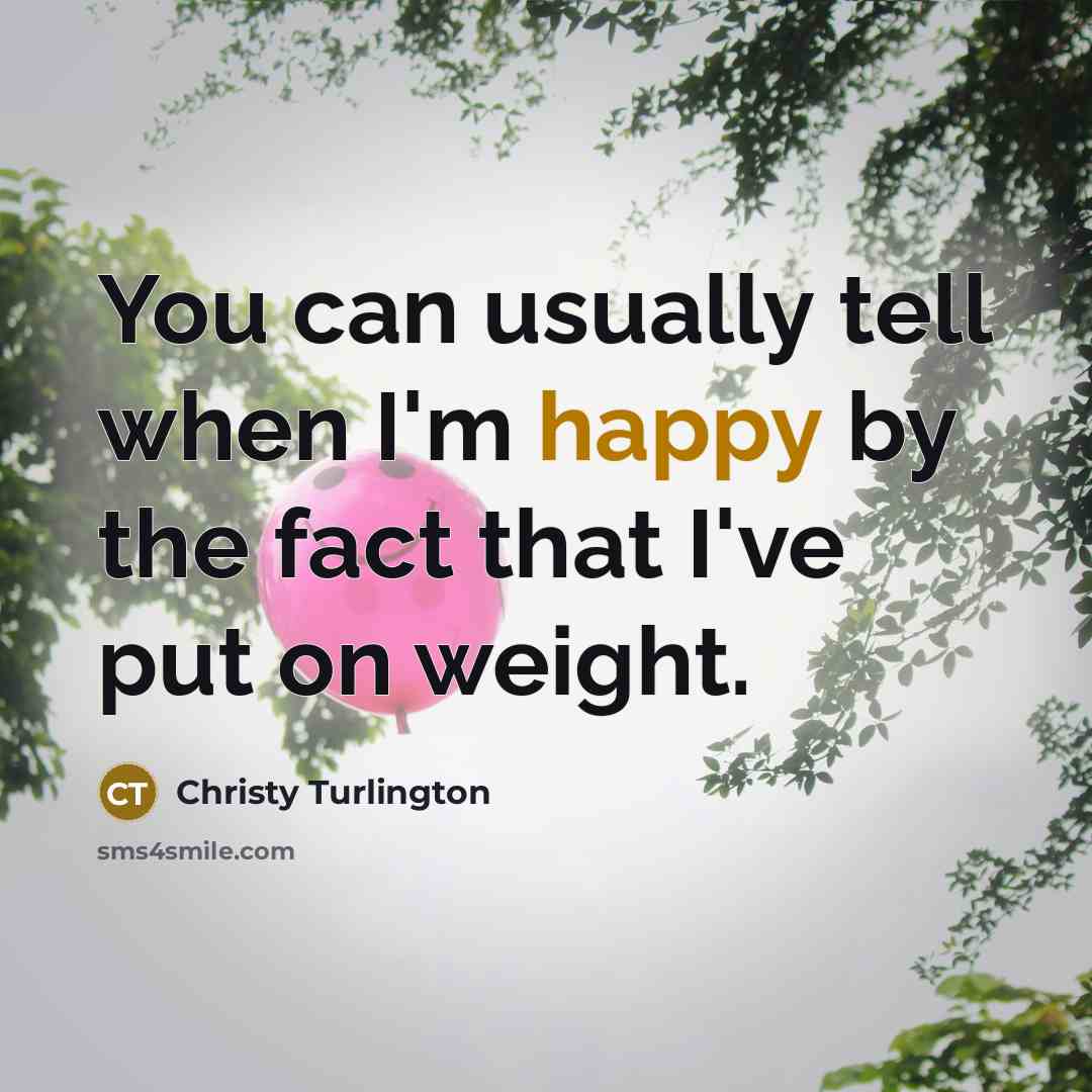 “You can usually tell when I'm happy by the fact that I've put on weight.” quote by Christy Turlington