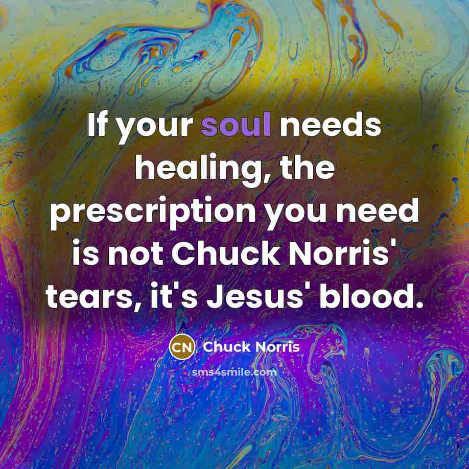 “If your soul needs healing, the prescription you need is…” quote by Chuck Norris
