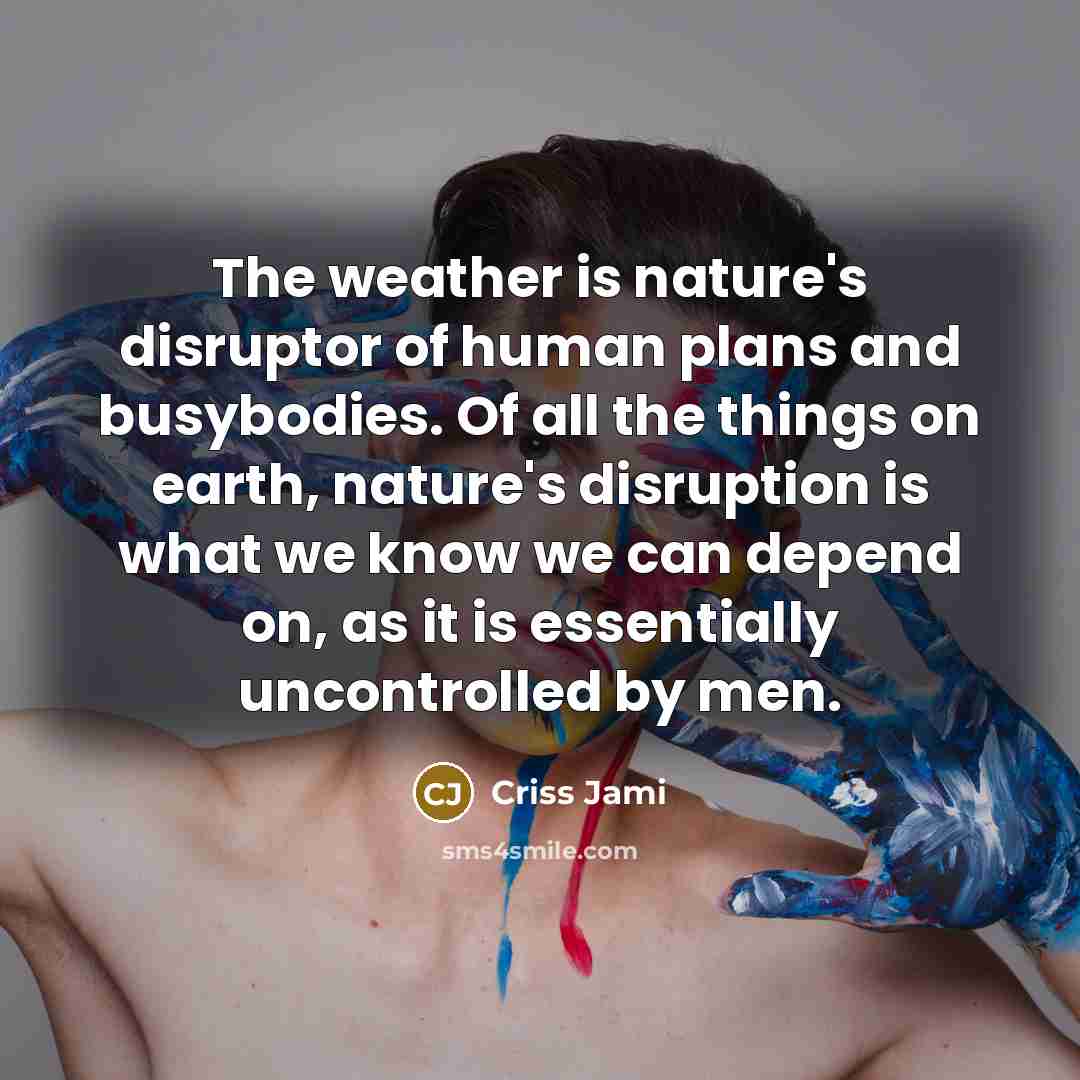 “The weather is nature's disruptor of human plans and busybodies.…” quote by Criss Jami