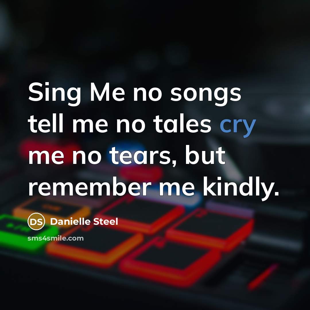 “Sing Me no songs tell me no tales cry me…” quote by Danielle Steel