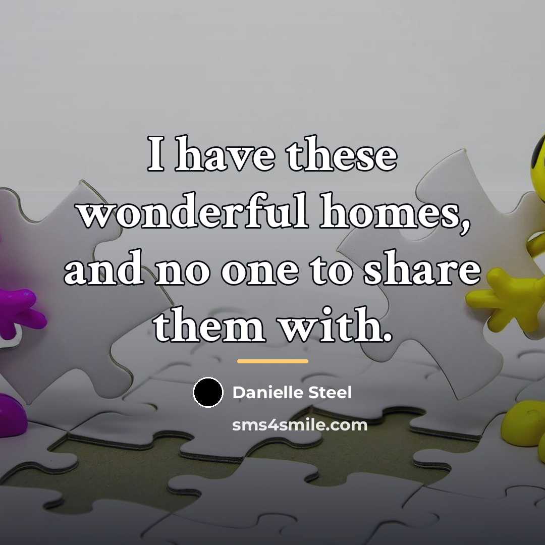 “I have these wonderful homes, and no one to share…” quote by Danielle Steel