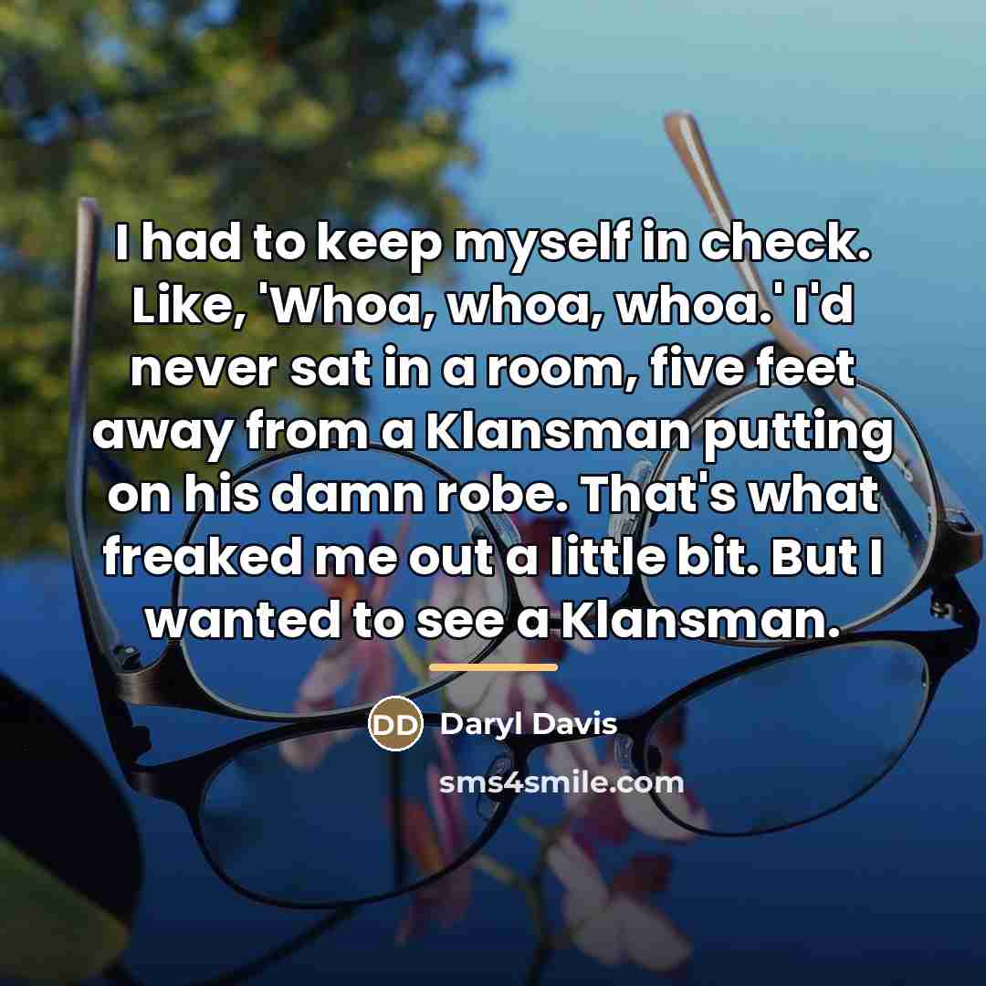 “I had to keep myself in check. Like, 'Whoa, whoa,…” quote by Daryl Davis