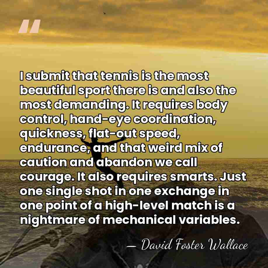 I submit that tennis is the most beautiful sport there is and&hellip; - David Foster Wallace