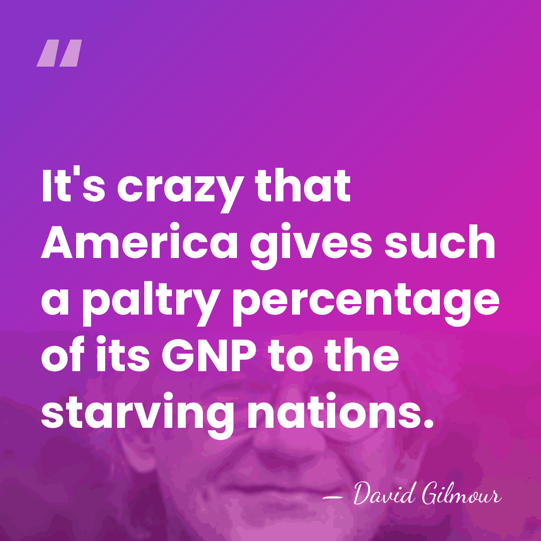 It's crazy that America gives such a paltry percentage of its GNP&hellip; - David Gilmour