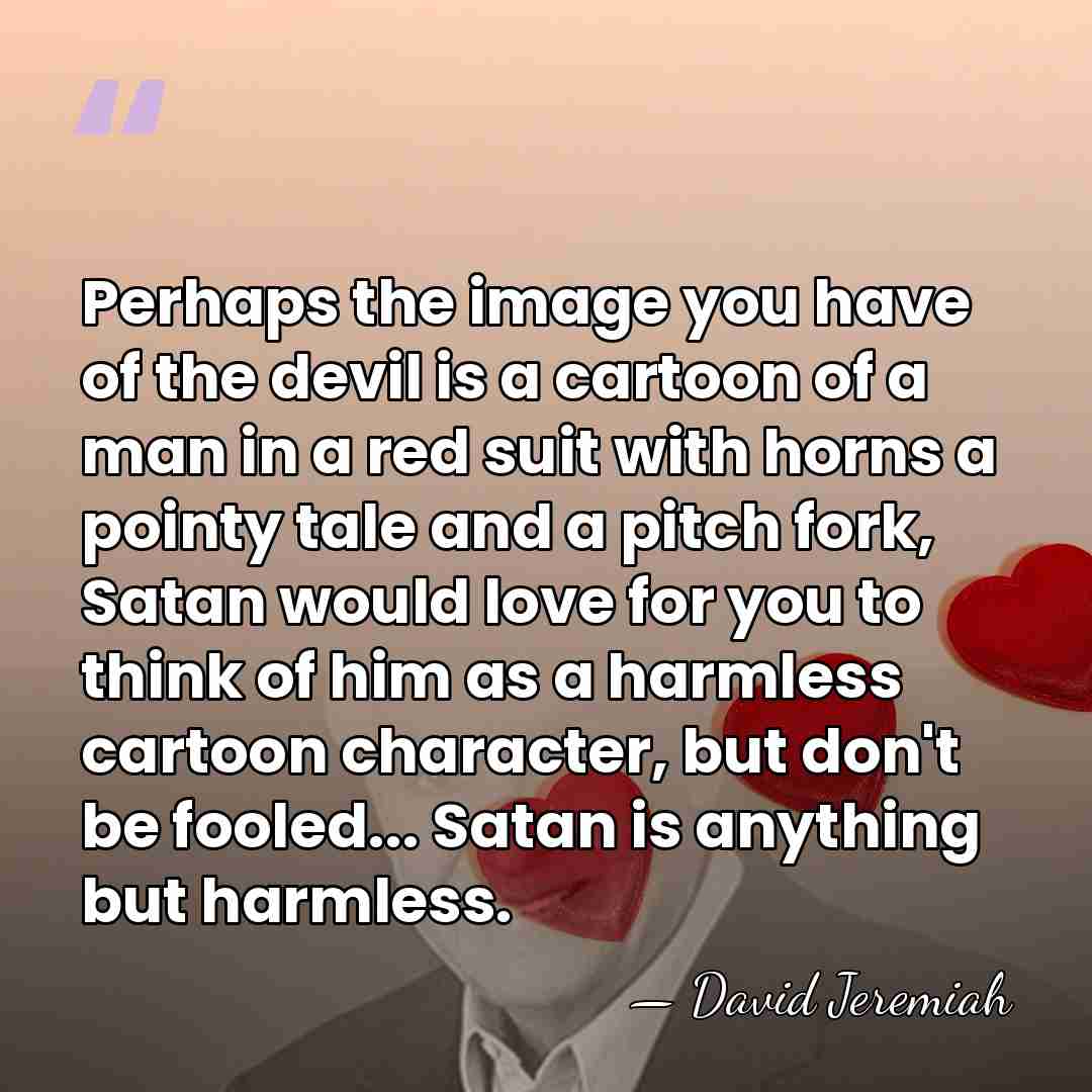 Perhaps the image you have of the devil is a cartoon of&hellip; - David Jeremiah