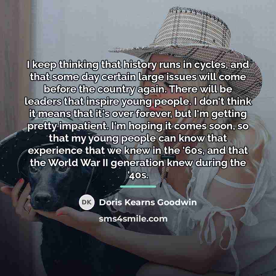 “I keep thinking that history runs in cycles, and that…” quote by Doris Kearns Goodwin