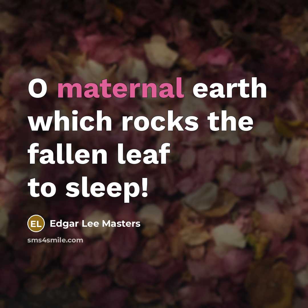 “O maternal earth which rocks the fallen leaf to sleep!…” quote by Edgar Lee Masters