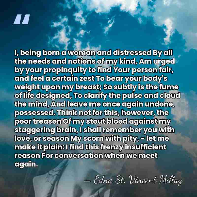 I, being born a woman and distressed By all the needs and&hellip; - Edna St. Vincent Millay