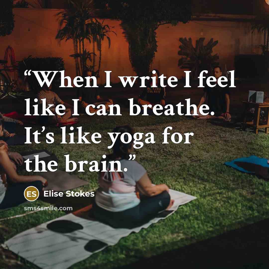 “When I write I feel like I can breathe. It’s like yoga for the brain.” quote by Elise Stokes