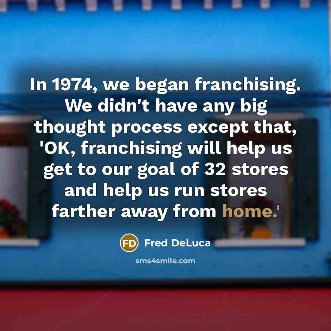 “In 1974, we began franchising. We didn't have any big…” quote by Fred DeLuca