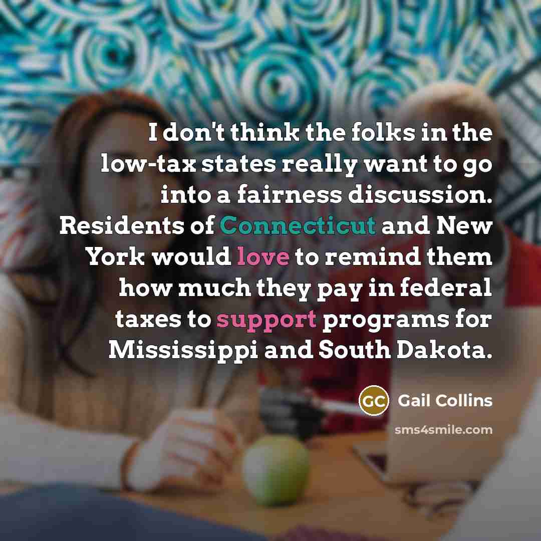 “I don't think the folks in the low-tax states really…” quote by Gail Collins
