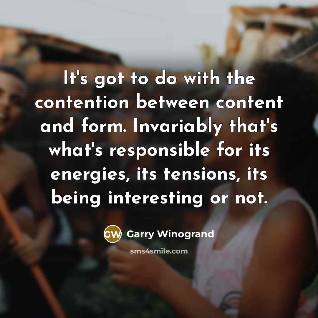 “It's got to do with the contention between content and…” quote by Garry Winogrand