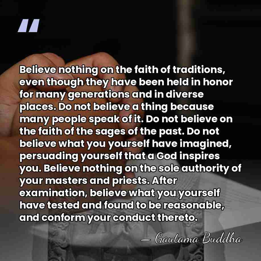 Believe nothing on the faith of traditions, even though they have been&hellip; - Gautama Buddha
