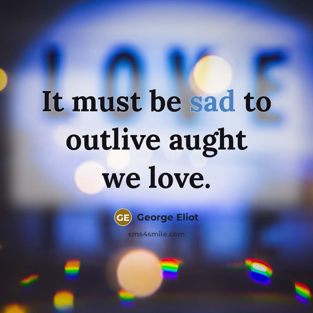 “It must be sad to outlive aught we love.…” quote by George Eliot