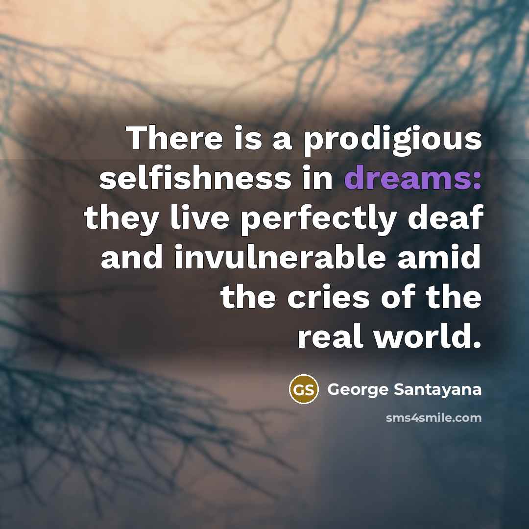 “There is a prodigious selfishness in dreams: they live perfectly…” quote by George Santayana