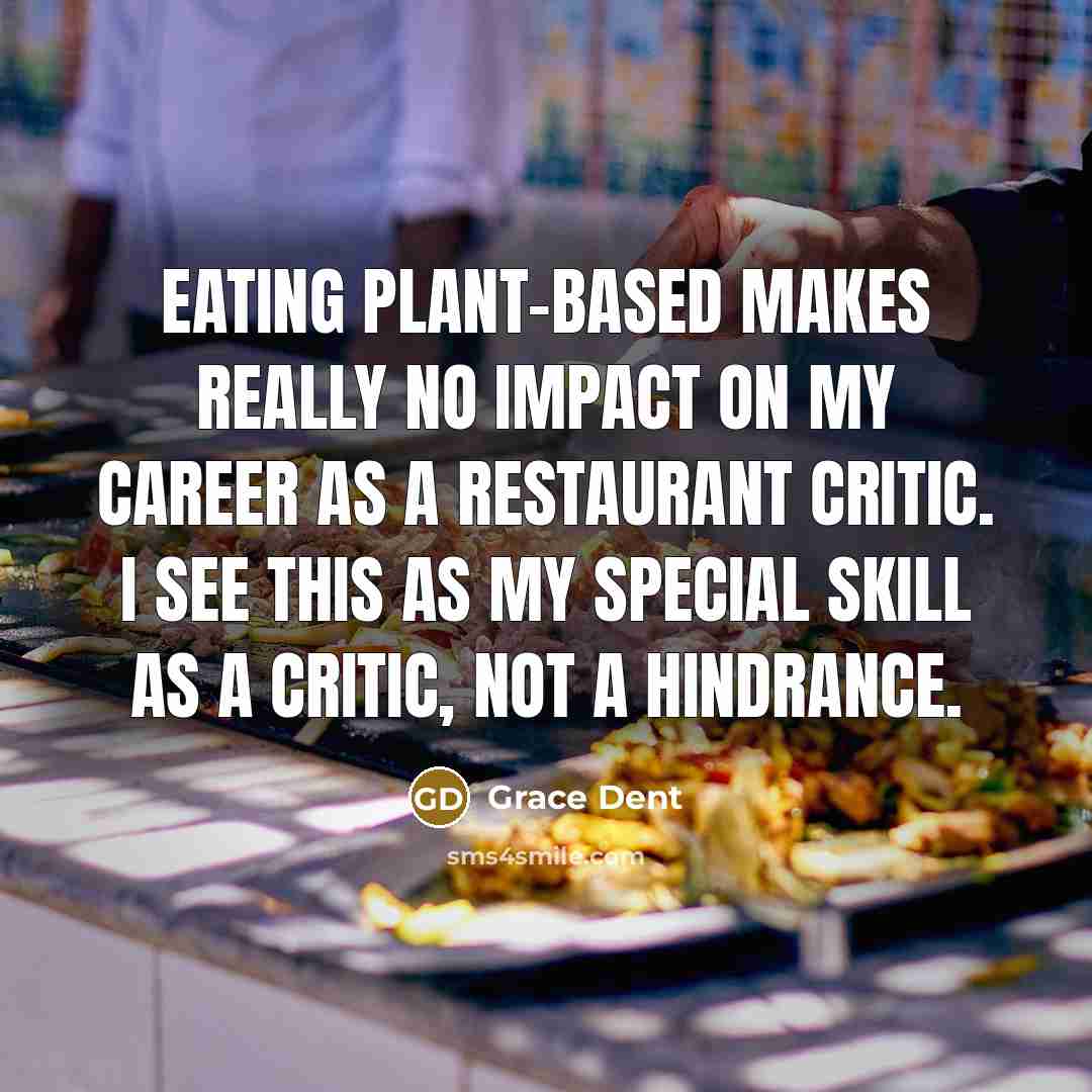 “Eating plant-based makes really no impact on my career as a restaurant critic. I see this as my special skill as a critic, not a hindrance.” quote by Grace Dent