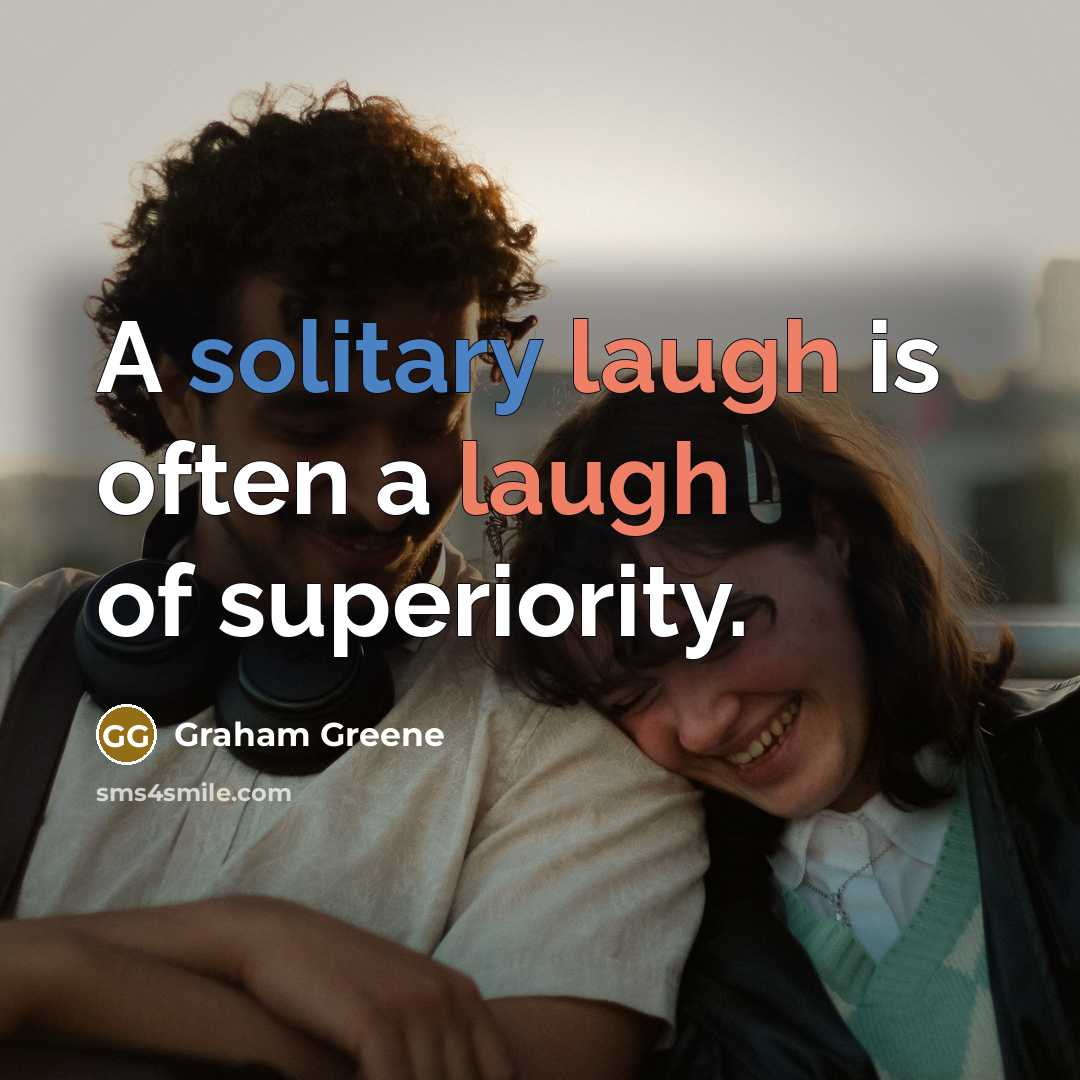 “A solitary laugh is often a laugh of superiority.” quote by Graham Greene
