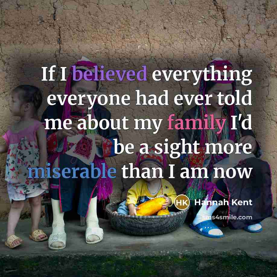 “If I believed everything everyone had ever told me about my family I'd be a sight more miserable than I am now” quote by Hannah Kent