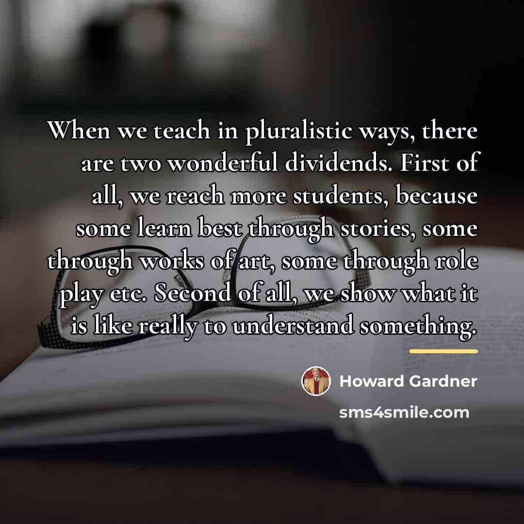 “When we teach in pluralistic ways, there are two wonderful…” quote by Howard Gardner
