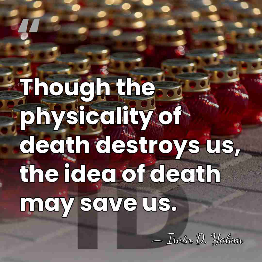 Though the physicality of death destroys us, the idea of death may&hellip; - Irvin D. Yalom
