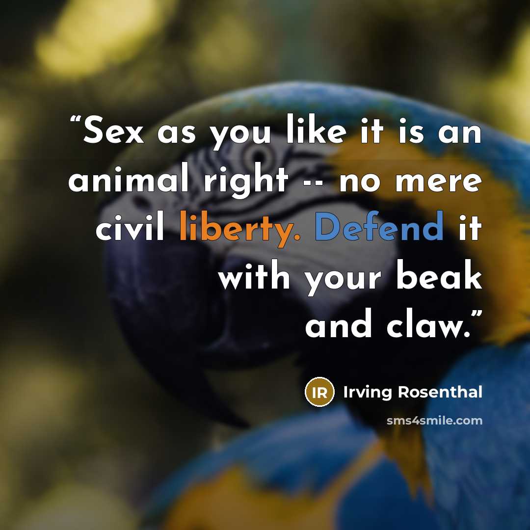 “Sex as you like it is an animal right -- no mere civil liberty. Defend it with your beak and claw.” quote by Irving Rosenthal