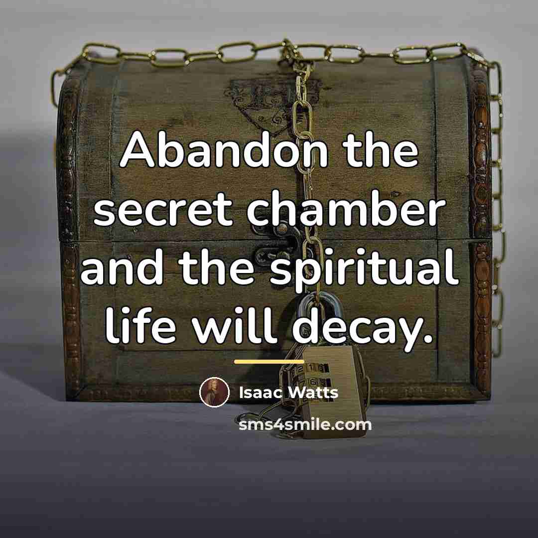 “Abandon the secret chamber and the spiritual life will decay.…” quote by Isaac Watts