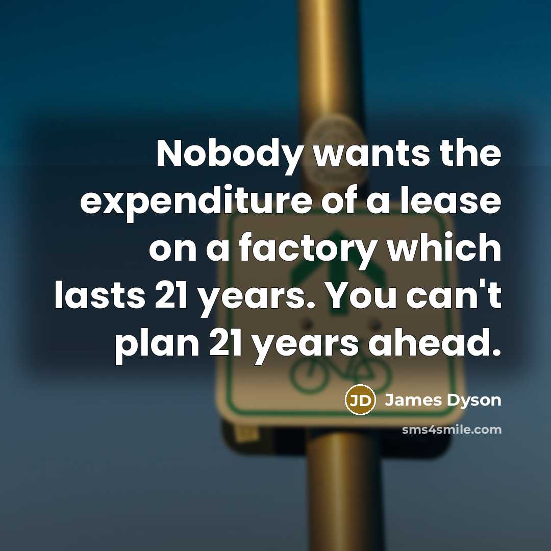 “Nobody wants the expenditure of a lease on a factory…” quote by James Dyson