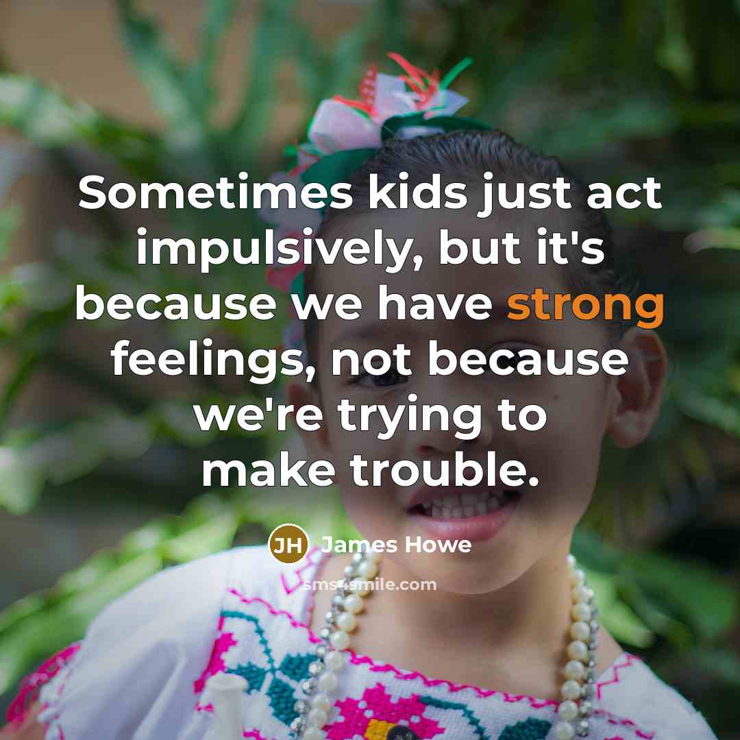 “Sometimes kids just act impulsively, but it's because we have…” quote by James Howe