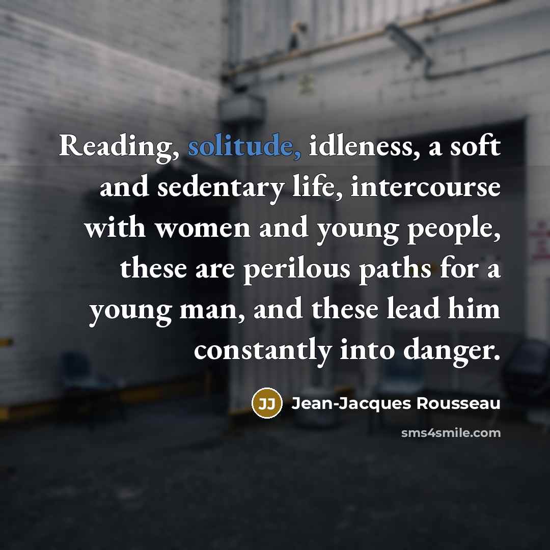 “Reading, solitude, idleness, a soft and sedentary life, intercourse with…” quote by Jean-Jacques Rousseau