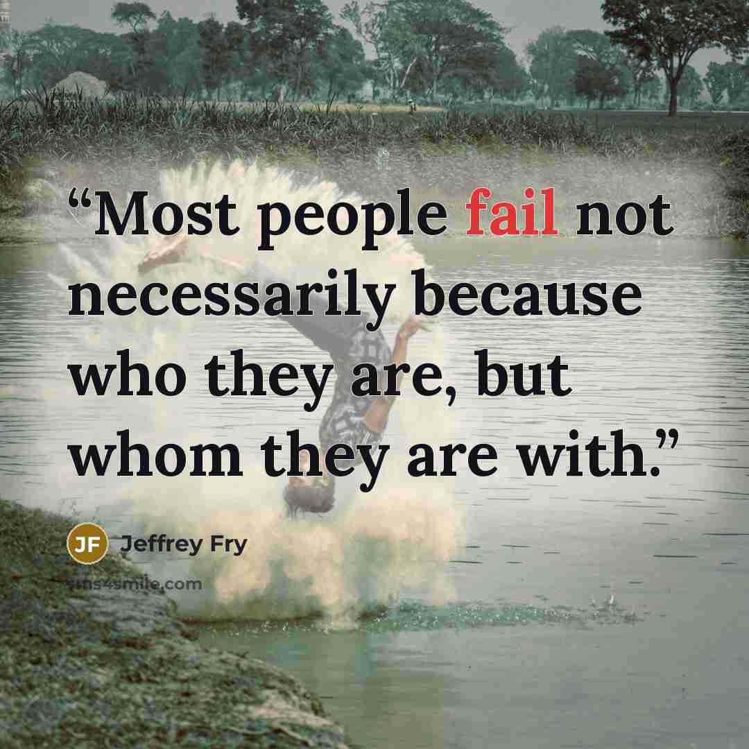 “Most people fail not necessarily because who they are, but whom they are with.” quote by Jeffrey Fry