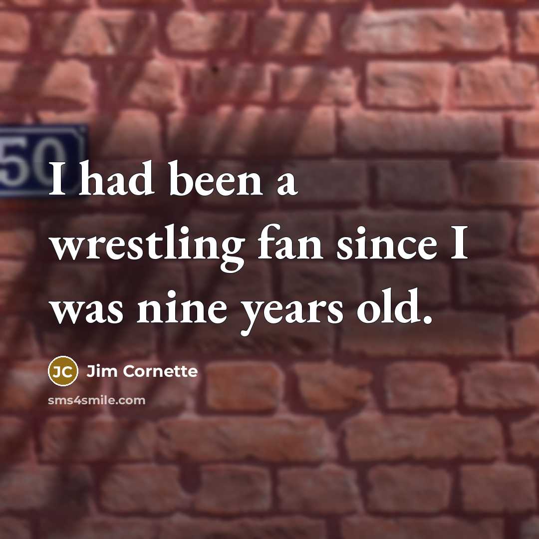 “I had been a wrestling fan since I was nine…” quote by Jim Cornette
