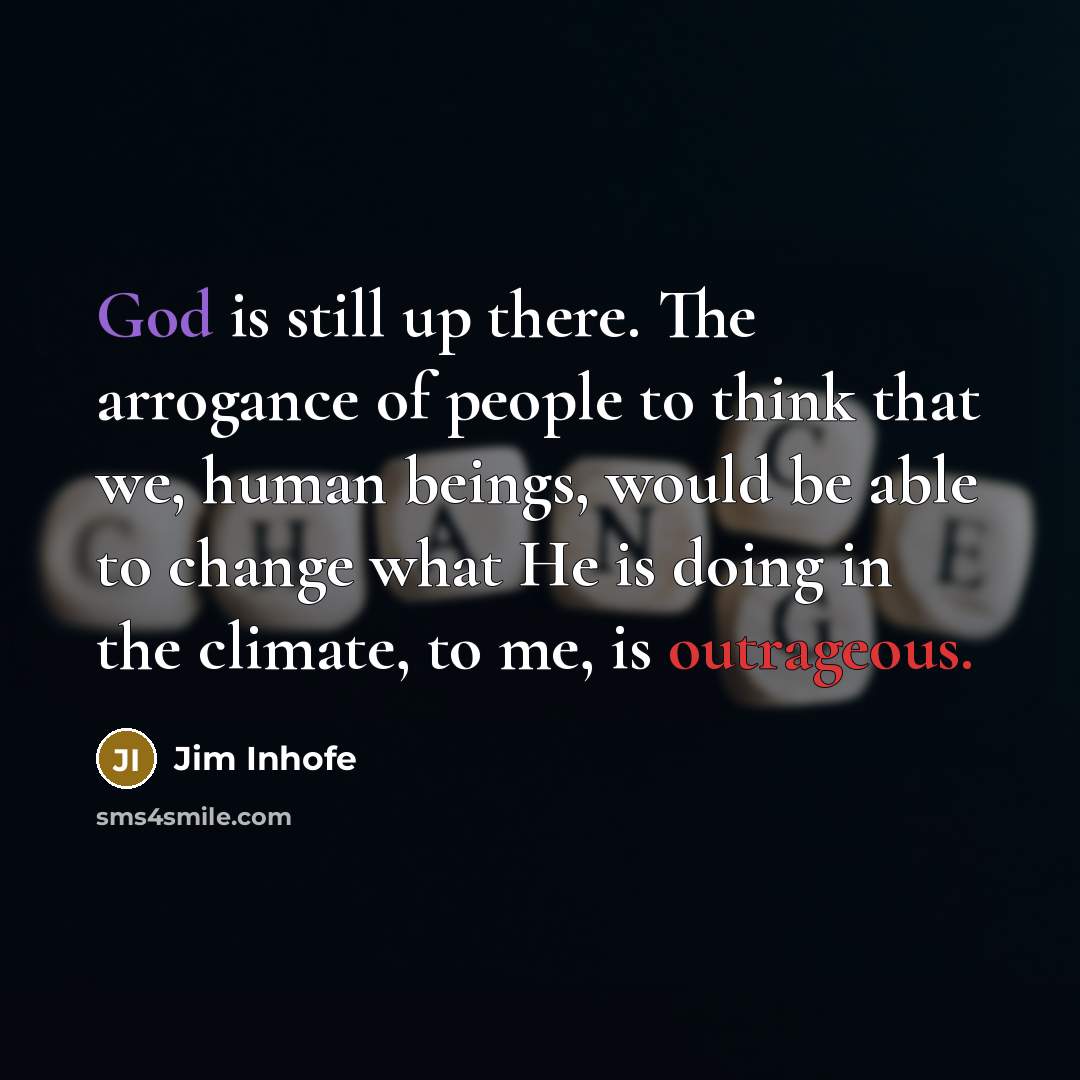 “God is still up there. The arrogance of people to…” quote by Jim Inhofe