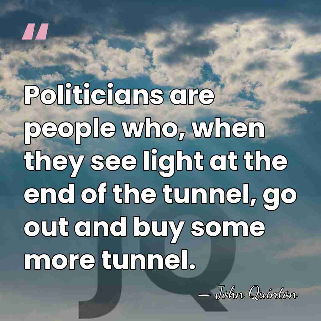 Politicians are people who, when they see light at the end of&hellip; - John Quinton
