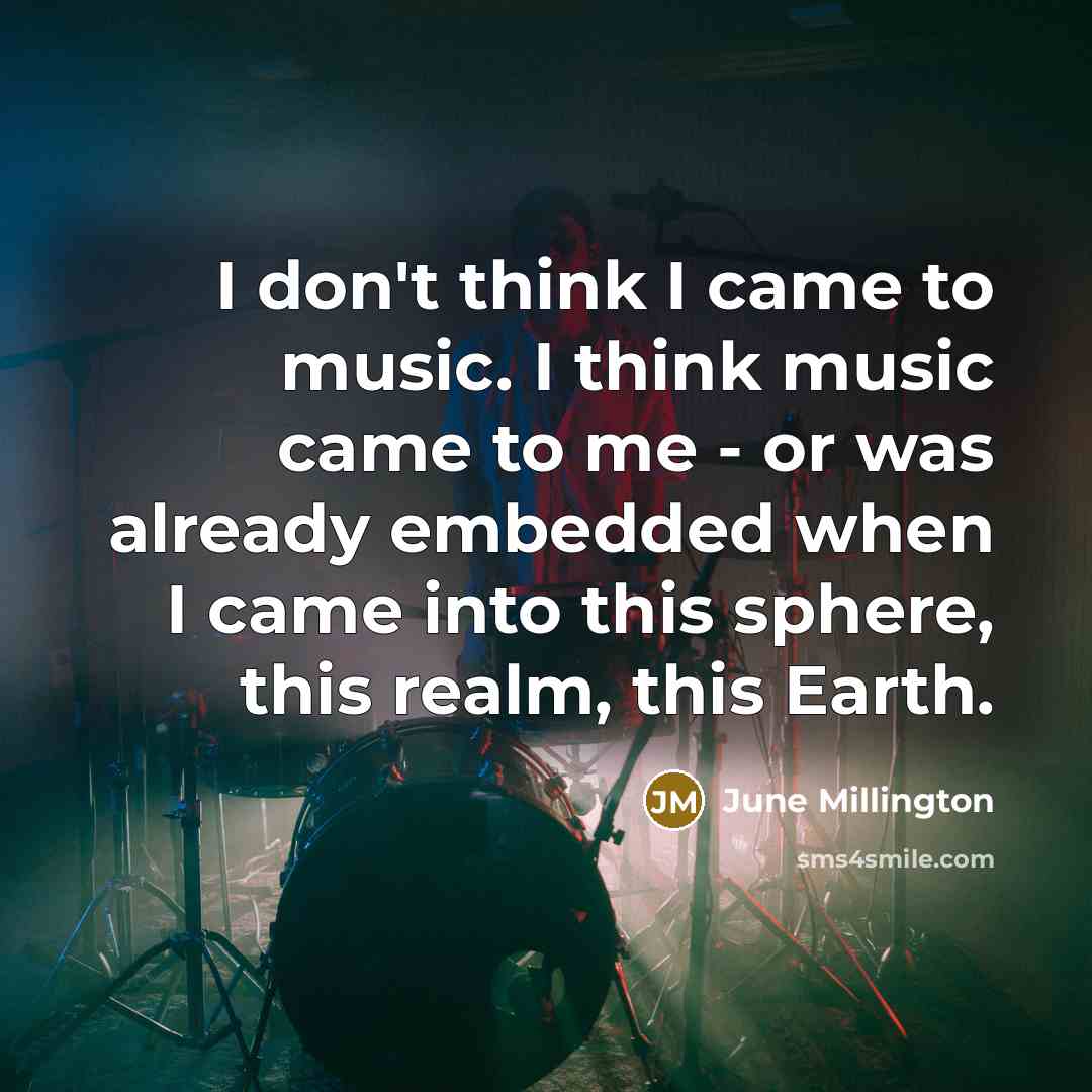 “I don't think I came to music. I think music…” quote by June Millington