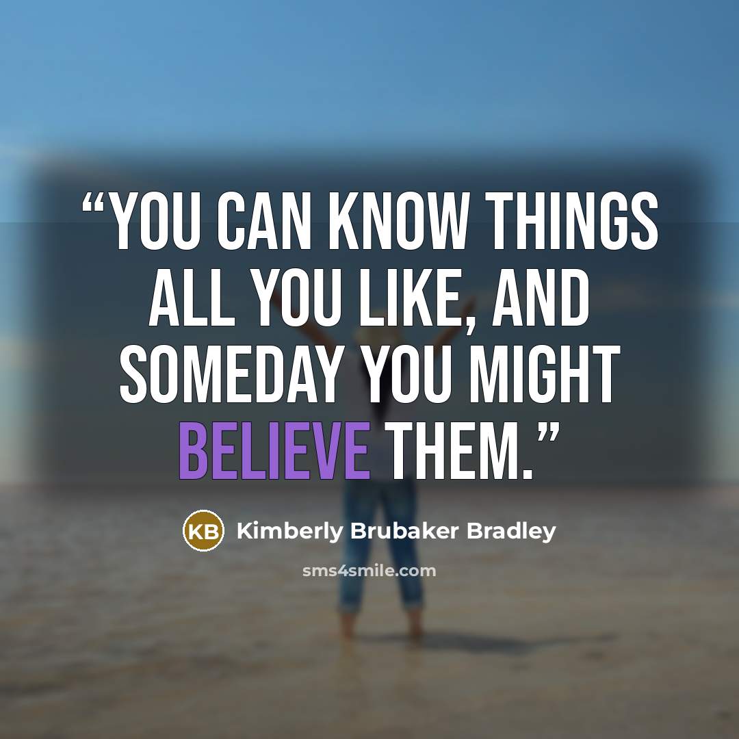 “You can know things all you like, and someday you might believe them.” quote by Kimberly Brubaker Bradley
