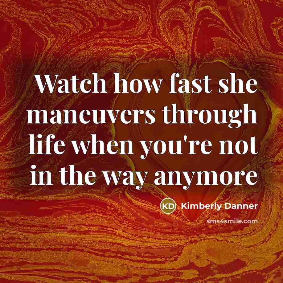 “Watch how fast she maneuvers through life when you're not in the way anymore” quote by Kimberly Danner