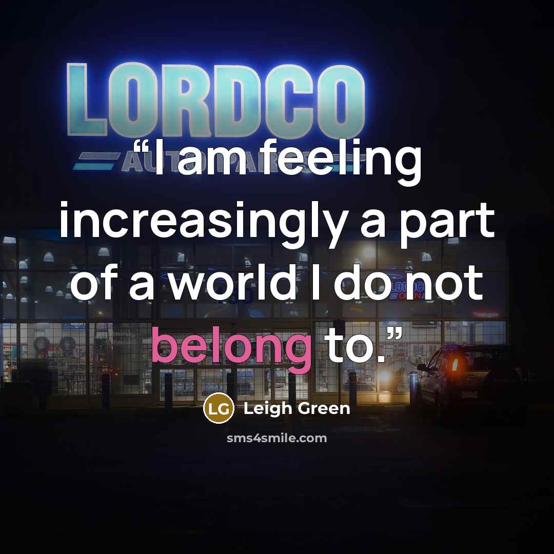 “I am feeling increasingly a part of a world I do not belong to.” quote by Leigh Green