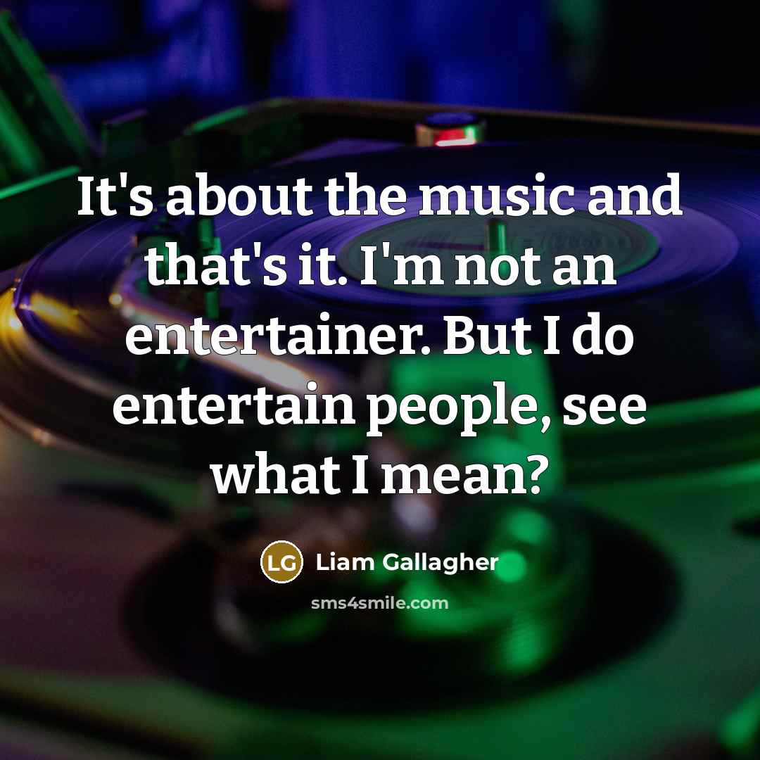 “It's about the music and that's it. I'm not an…” quote by Liam Gallagher