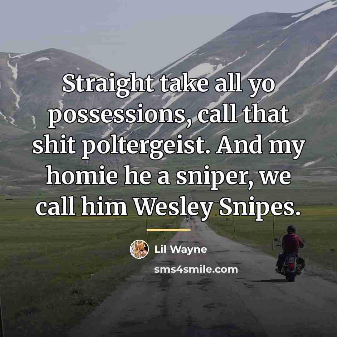“Straight take all yo possessions, call that shit poltergeist. And…” quote by Lil Wayne