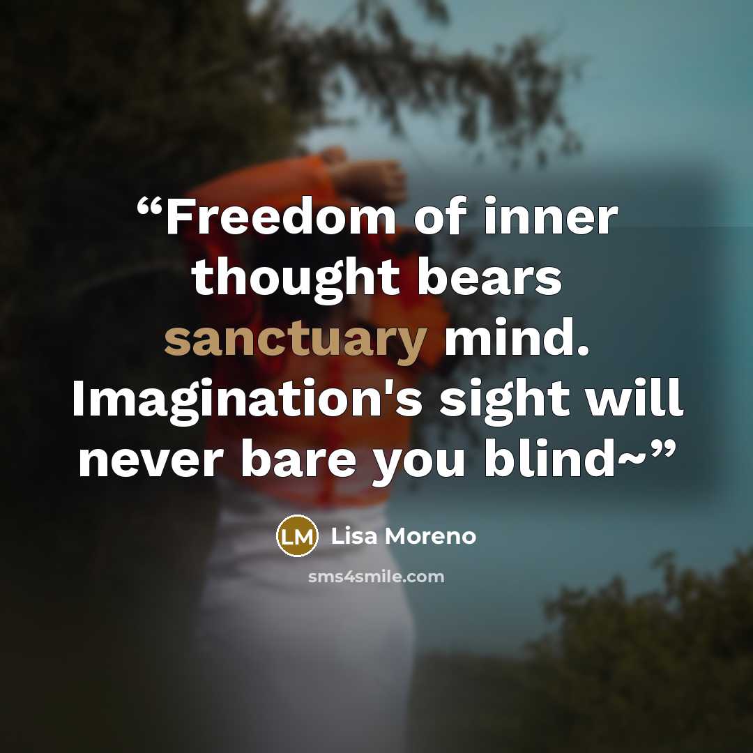 “Freedom of inner thought bears sanctuary mind. Imagination's sight will never bare you blind~” quote by Lisa Moreno