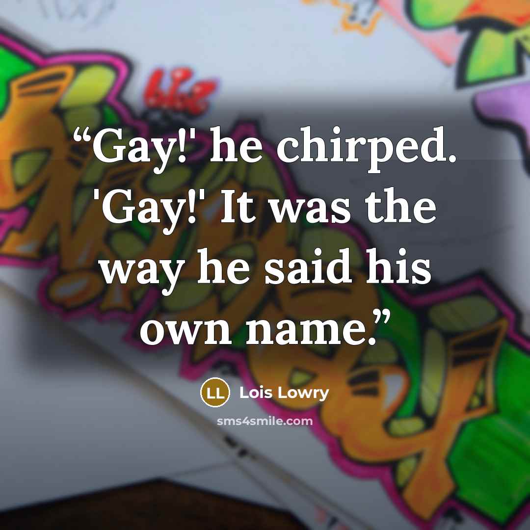 “Gay!' he chirped. 'Gay!' It was the way he said his own name.” quote by Lois Lowry