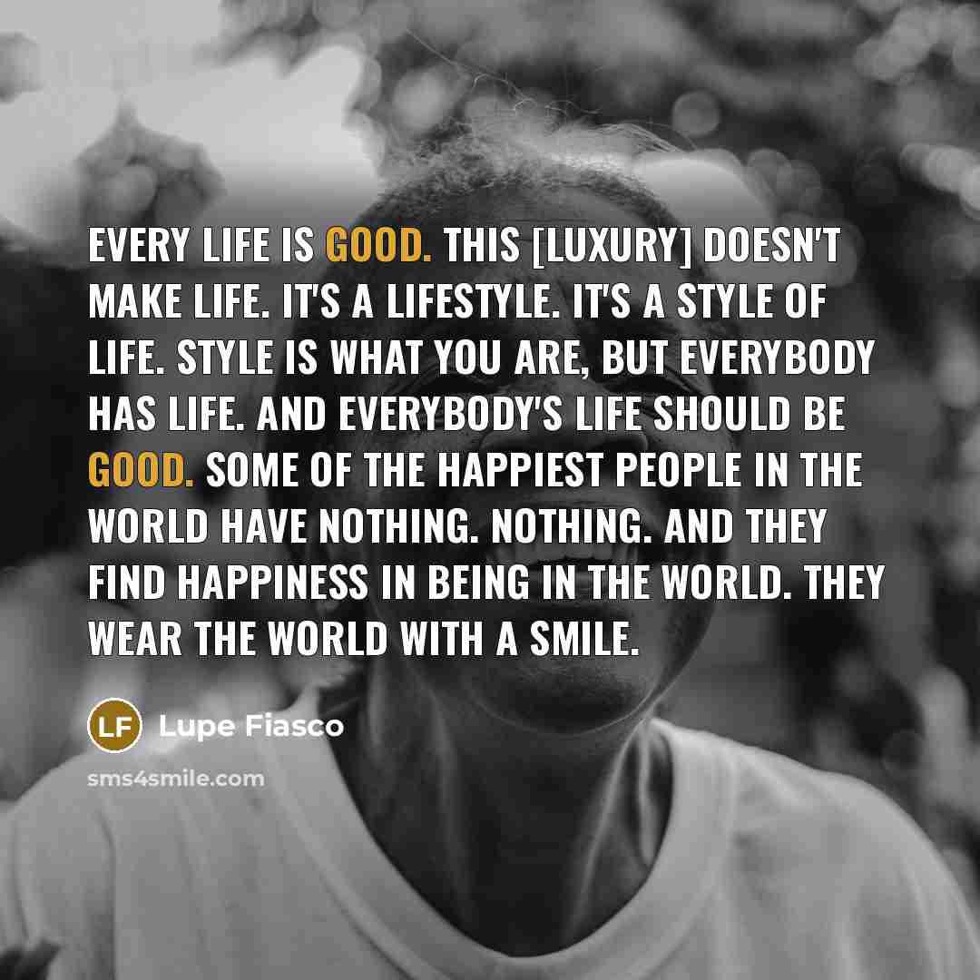 “Every life is good. This [luxury] doesn't make life. It's…” quote by Lupe Fiasco