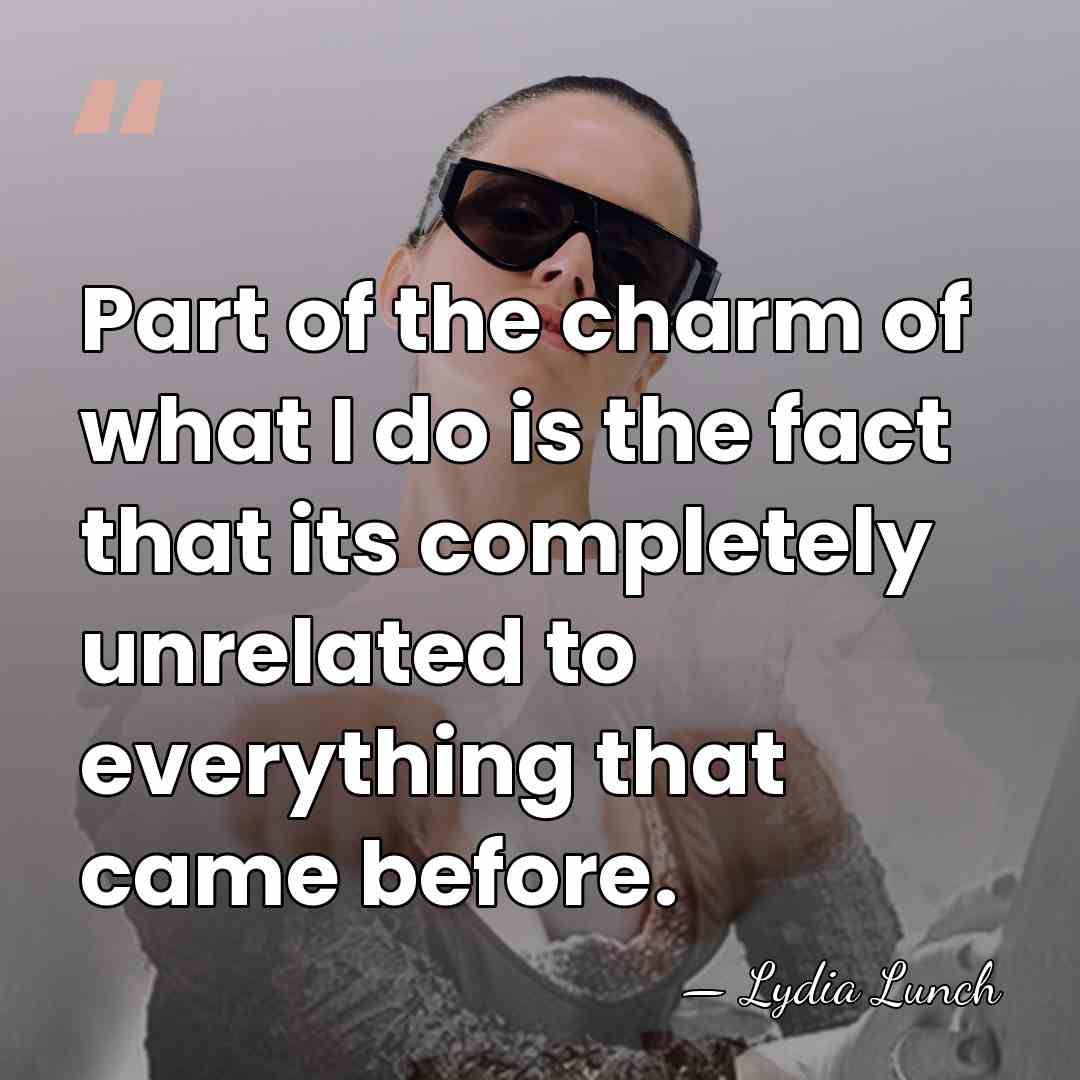 Part of the charm of what I do is the fact that&hellip; - Lydia Lunch