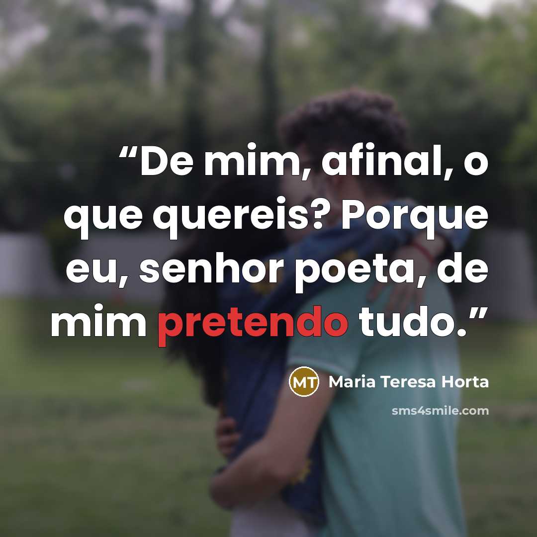 “De mim, afinal, o que quereis? Porque eu, senhor poeta, de mim pretendo tudo.” quote by Maria Teresa Horta