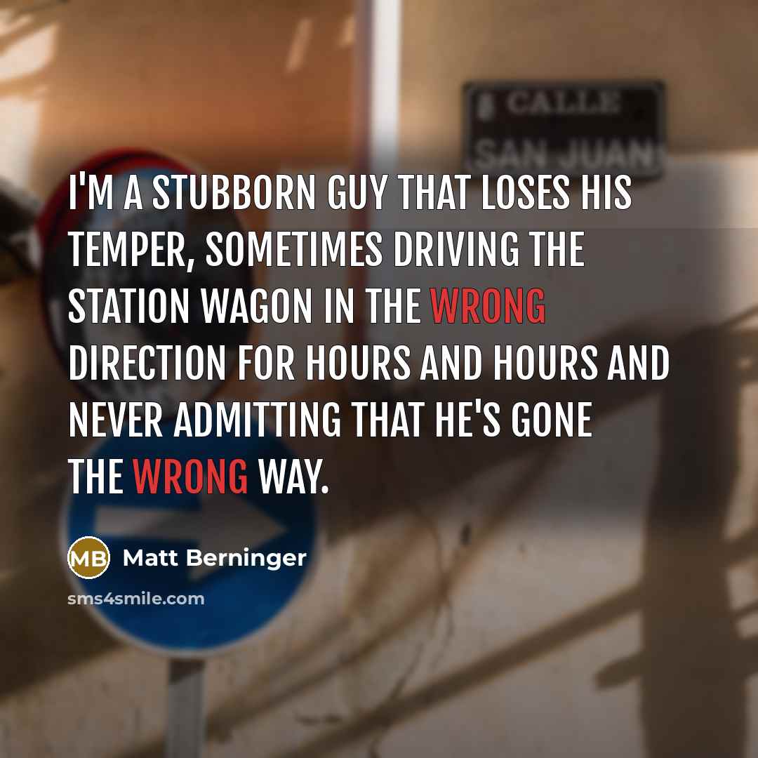 “I'm a stubborn guy that loses his temper, sometimes driving…” quote by Matt Berninger