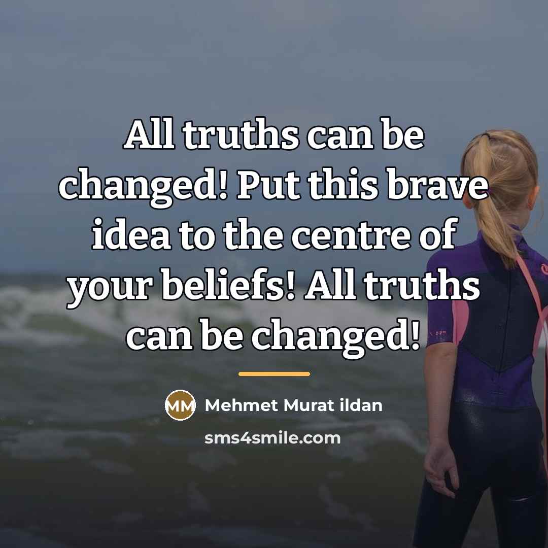 “All truths can be changed! Put this brave idea to…” quote by Mehmet Murat Ildan